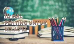 Kamu Siswa Kelas XII SMA/SMK? Yuk, Catat 10 Hal Penting Ini