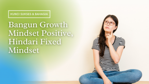 Kunci Sukses & Bahagia: Bangun Growth Mindset Positive, Hindari Fixed Mindset