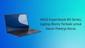 Laptop Bisnis Terbaik untuk Kaum Pekerja Keras, ASUS Expertbook B9 Series